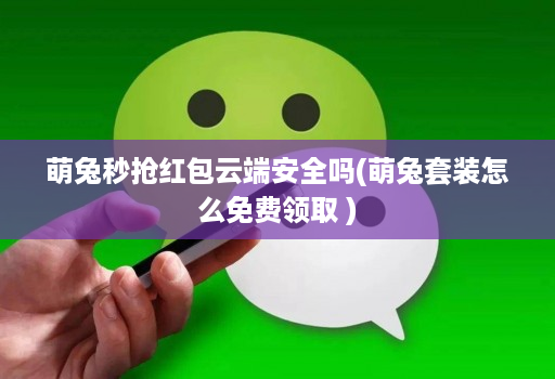 萌兔秒抢红包云端安全吗(萌兔套装怎么免费领取 )