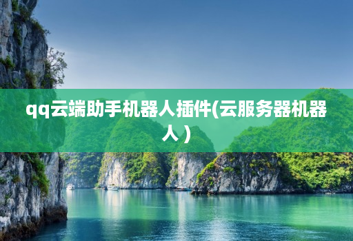 qq云端助手机器人插件(云服务器机器人 )