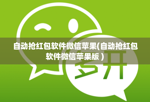 自动抢红包软件微信苹果(自动抢红包软件微信苹果版 )