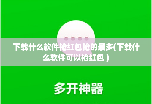 下载什么软件抢红包抢的最多(下载什么软件可以抢红包 )