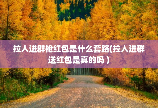 拉人进群抢红包是什么套路(拉人进群送红包是真的吗 )