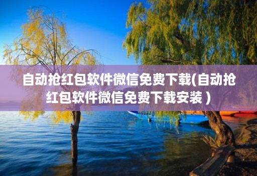 自动抢红包软件微信免费下载(自动抢红包软件微信免费下载安装 )