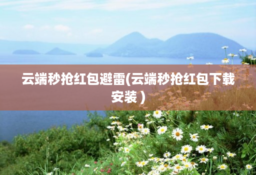 云端秒抢红包避雷(云端秒抢红包下载安装 )