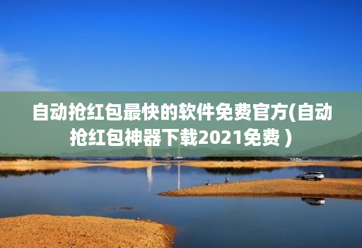 自动抢红包最快的软件免费官方(自动抢红包神器下载2021免费 )