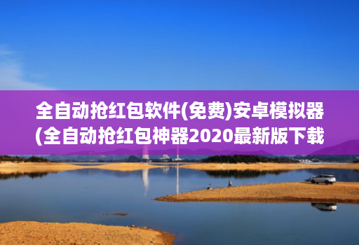 全自动抢红包软件(免费)安卓模拟器(全自动抢红包神器2020最新版下载 )