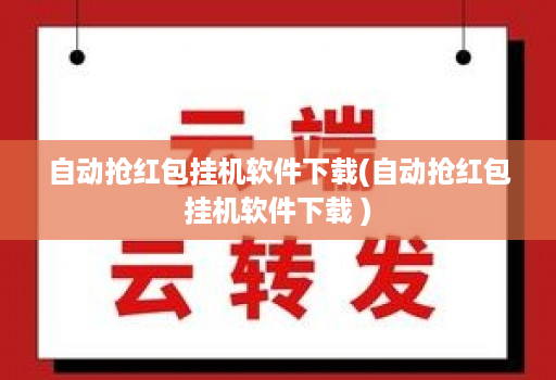 自动抢红包挂机软件下载(自动抢红包挂机软件下载 )