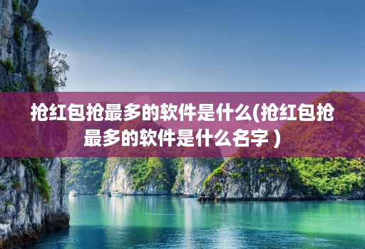 抢红包抢最多的软件是什么(抢红包抢最多的软件是什么名字 )