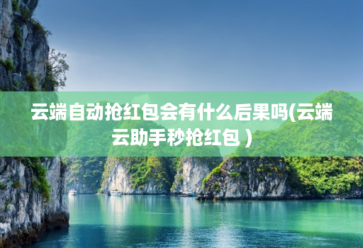 云端自动抢红包会有什么后果吗(云端云助手秒抢红包 )