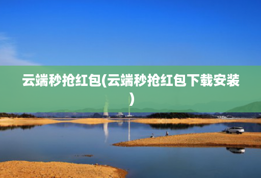 云端秒抢红包(云端秒抢红包下载安装 )