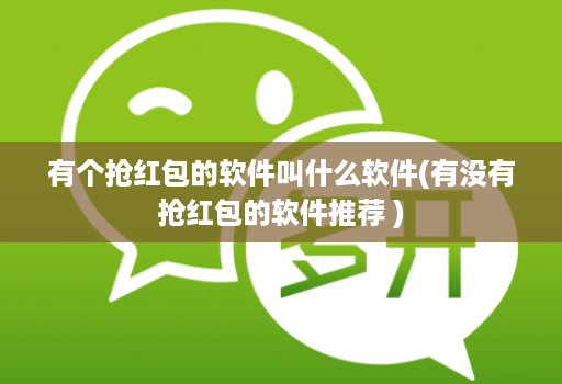 有个抢红包的软件叫什么软件(有没有抢红包的软件推荐 )