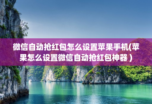 微信自动抢红包怎么设置苹果手机(苹果怎么设置微信自动抢红包神器 )