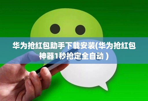 华为抢红包助手下载安装(华为抢红包神器1秒抢定全自动 )