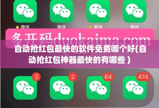 自动抢红包最快的软件免费哪个好(自动抢红包神器最快的有哪些 )