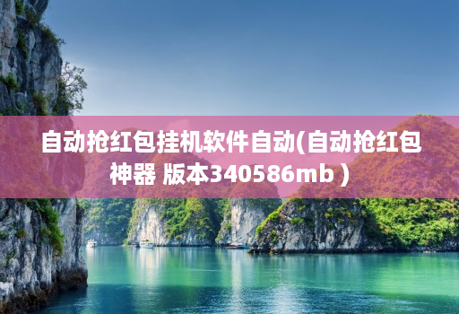 自动抢红包挂机软件自动(自动抢红包神器 版本340586mb )