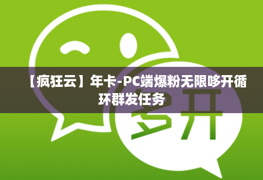 【疯狂云】年卡-PC端爆粉无限哆开循环群发任务