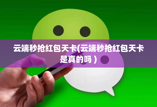 云端秒抢红包天卡(云端秒抢红包天卡是真的吗 )