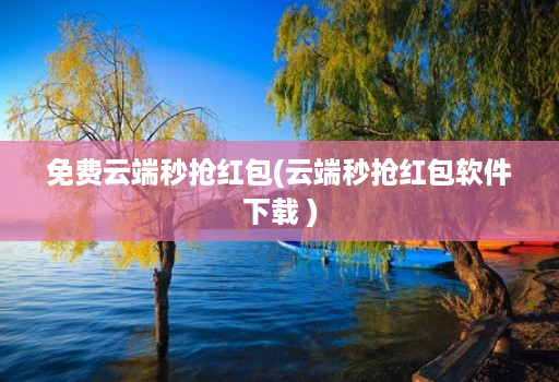 免费云端秒抢红包(云端秒抢红包软件下载 )