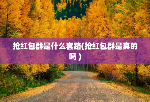 抢红包群是什么套路(抢红包群是真的吗 )