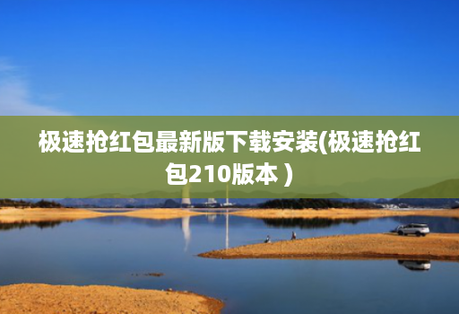 极速抢红包最新版下载安装(极速抢红包210版本 )