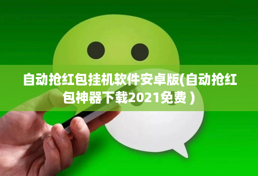 自动抢红包挂机软件安卓版(自动抢红包神器下载2021免费 )