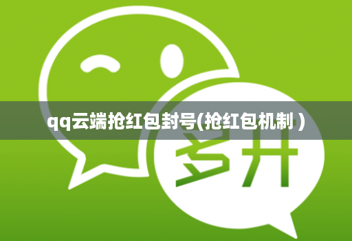 qq云端抢红包封号(抢红包机制 )