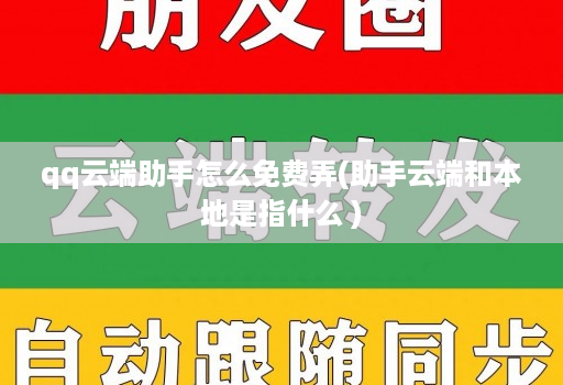 qq云端助手怎么免费弄(助手云端和本地是指什么 )