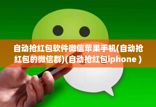 自动抢红包软件微信苹果手机(自动抢红包的微信群)(自动抢红包iphone )