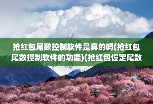 抢红包尾数控制软件是真的吗(抢红包尾数控制软件的功能)(抢红包设定尾数软件 )