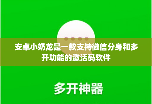 安卓小奶龙是一款支持微信分身和多开功能的激活码软件