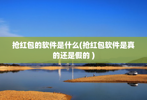 抢红包的软件是什么(抢红包软件是真的还是假的 )