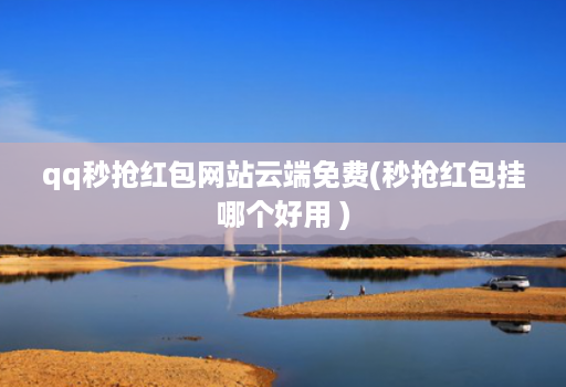 qq秒抢红包网站云端免费(秒抢红包挂哪个好用 )
