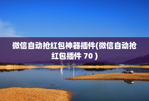 微信自动抢红包神器插件(微信自动抢红包插件 70 )