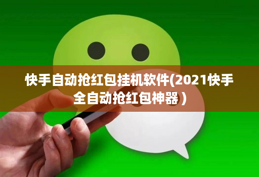 快手自动抢红包挂机软件(2021快手全自动抢红包神器 )