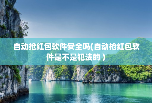 自动抢红包软件安全吗(自动抢红包软件是不是犯法的 )