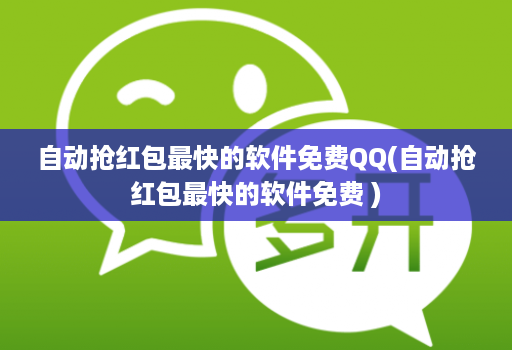 自动抢红包最快的软件免费QQ(自动抢红包最快的软件免费 )