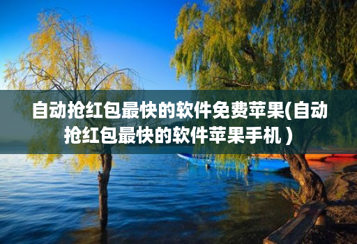 自动抢红包最快的软件免费苹果(自动抢红包最快的软件苹果手机 )