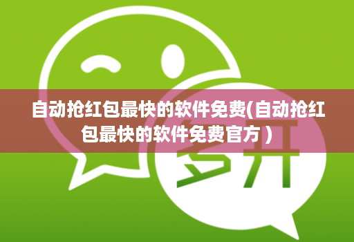 自动抢红包最快的软件免费(自动抢红包最快的软件免费官方 )