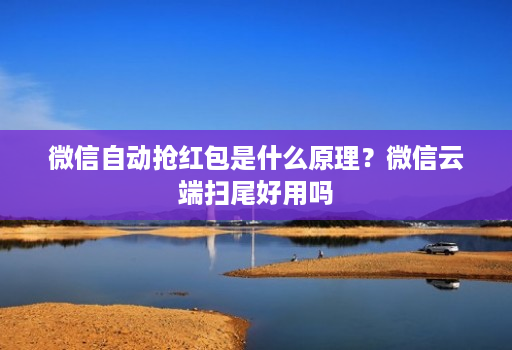 微信自动抢红包是什么原理?微信云端扫尾好用吗