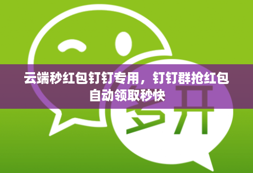 云端秒红包钉钉专用,钉钉群抢红包自动领取秒快