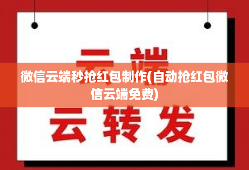 微信云端秒抢红包制作(自动抢红包微信云端免费)