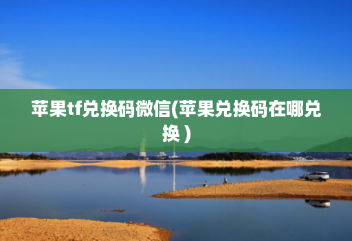 苹果tf兑换码微信(苹果兑换码在哪兑换 )