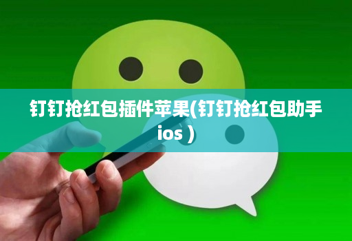 钉钉抢红包插件苹果(钉钉抢红包助手ios )