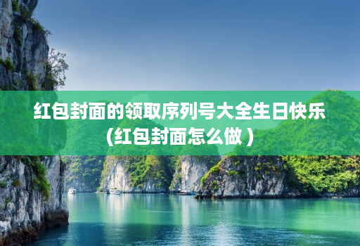 红包封面的领取序列号大全生日快乐(红包封面怎么做 )
