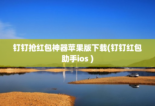 钉钉抢红包神器苹果版下载(钉钉红包助手ios )