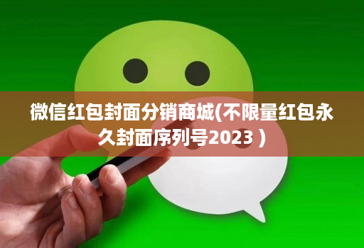微信红包封面分销商城(不限量红包永久封面序列号2023 )