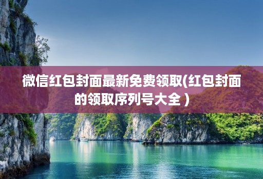 微信红包封面最新免费领取(红包封面的领取序列号大全 )