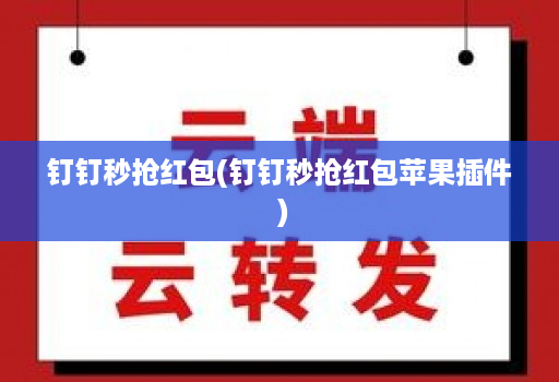 钉钉秒抢红包(钉钉秒抢红包苹果插件 )