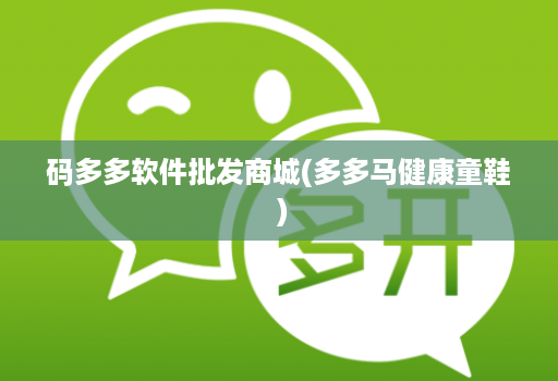 码多多软件批发商城(多多马健康童鞋 )