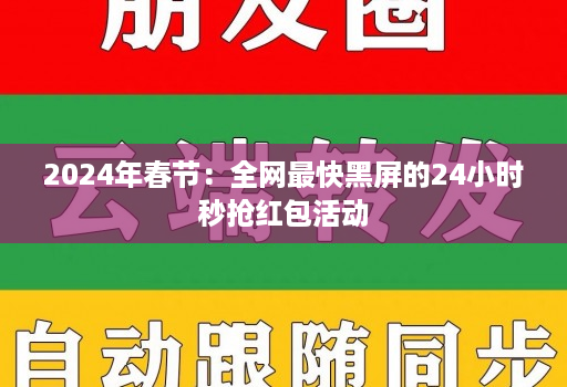 2024年春节:全网最快黑屏的24小时秒抢红包活动