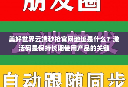 美好世界云端秒抢官网地址是什么?激活码是保持长期使用产品的关键